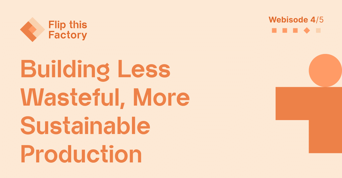 Promotional image for "Flip this Factory" webisode 4/5 titled "Building Less Wasteful, More Sustainable Production," featuring minimalist graphics with an abstract orange shape on the right. Join us in exploring good manufacturing practices that prioritize sustainability.
